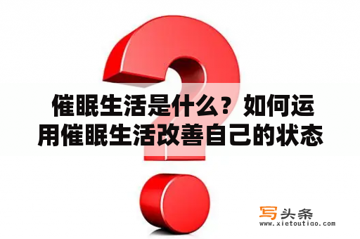  催眠生活是什么？如何运用催眠生活改善自己的状态？