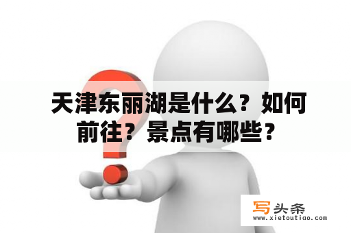  天津东丽湖是什么？如何前往？景点有哪些？