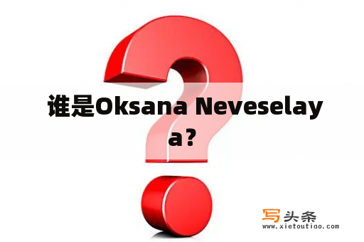  谁是Oksana Neveselaya？