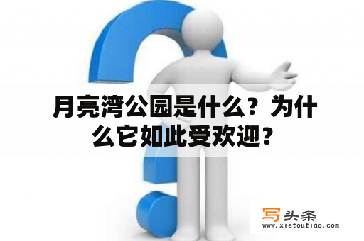  月亮湾公园是什么？为什么它如此受欢迎？