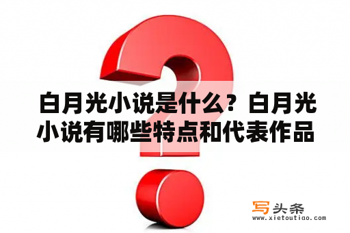  白月光小说是什么？白月光小说有哪些特点和代表作品？