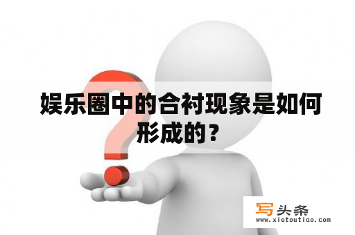  娱乐圈中的合衬现象是如何形成的？