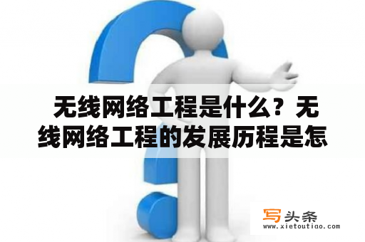  无线网络工程是什么？无线网络工程的发展历程是怎样的？