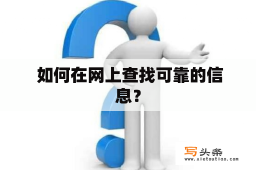  如何在网上查找可靠的信息？