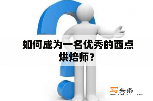  如何成为一名优秀的西点烘焙师？