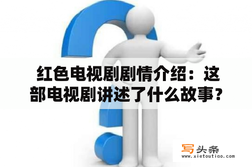  红色电视剧剧情介绍：这部电视剧讲述了什么故事？