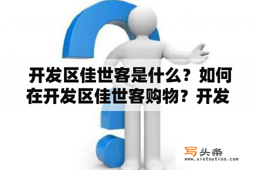  开发区佳世客是什么？如何在开发区佳世客购物？开发区佳世客