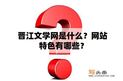  晋江文学网是什么？网站特色有哪些？