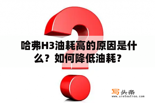  哈弗H3油耗高的原因是什么？如何降低油耗？