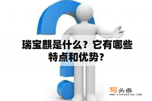  瑞宝麒是什么？它有哪些特点和优势？