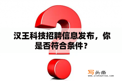  汉王科技招聘信息发布，你是否符合条件？