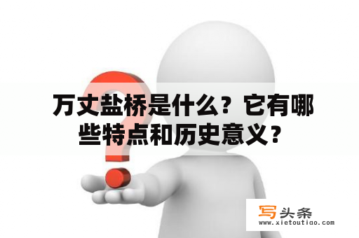  万丈盐桥是什么？它有哪些特点和历史意义？