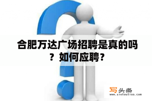  合肥万达广场招聘是真的吗？如何应聘？