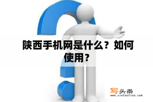  陕西手机网是什么？如何使用？