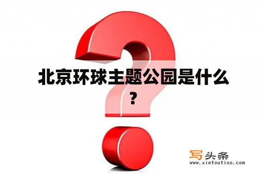  北京环球主题公园是什么？