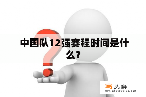  中国队12强赛程时间是什么？