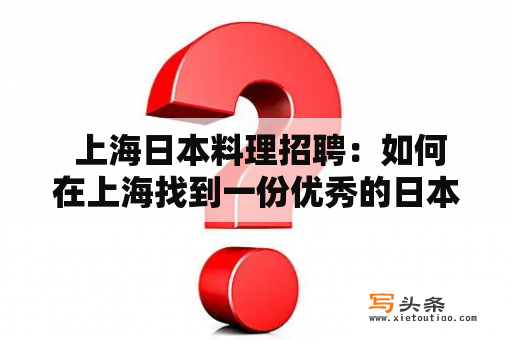  上海日本料理招聘：如何在上海找到一份优秀的日本料理工作？