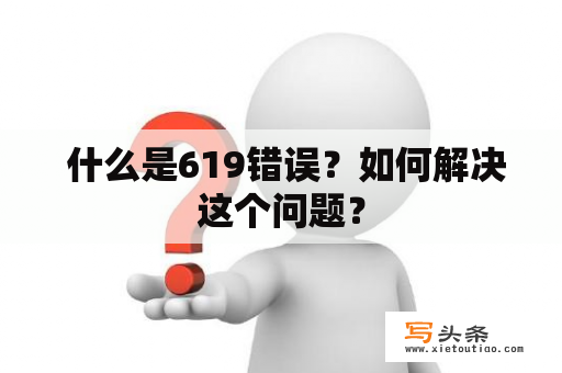  什么是619错误？如何解决这个问题？