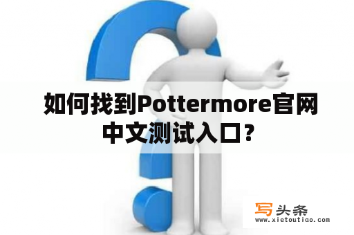  如何找到Pottermore官网中文测试入口？