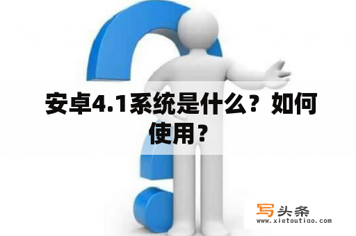  安卓4.1系统是什么？如何使用？