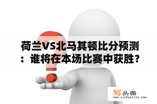  荷兰VS北马其顿比分预测：谁将在本场比赛中获胜？