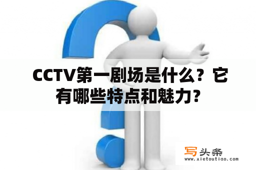  CCTV第一剧场是什么？它有哪些特点和魅力？