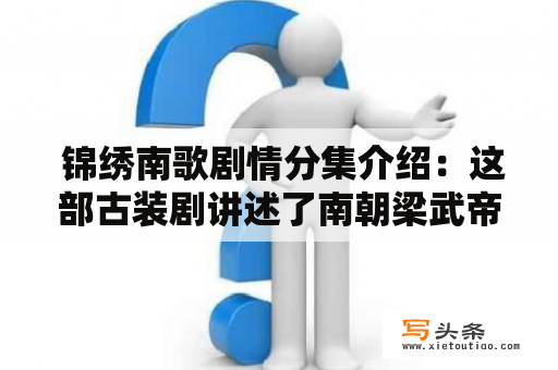  锦绣南歌剧情分集介绍：这部古装剧讲述了南朝梁武帝萧衍与其义弟萧义真之间的亲情、友情和爱情纠葛。剧集共分为70集，下面将分集介绍如下：