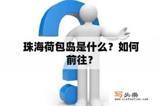  珠海荷包岛是什么？如何前往？