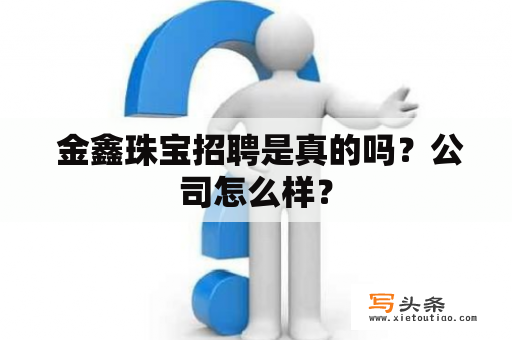  金鑫珠宝招聘是真的吗？公司怎么样？