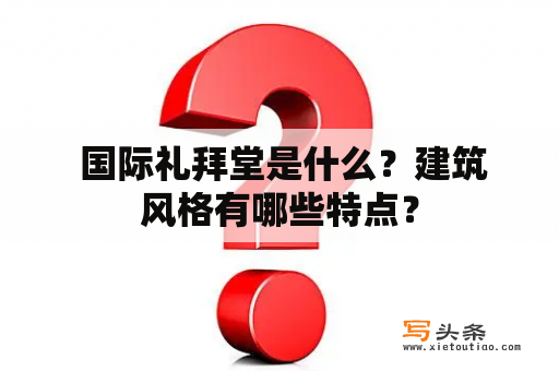  国际礼拜堂是什么？建筑风格有哪些特点？