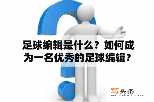  足球编辑是什么？如何成为一名优秀的足球编辑？