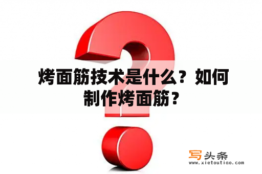  烤面筋技术是什么？如何制作烤面筋？