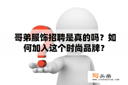  哥弟服饰招聘是真的吗？如何加入这个时尚品牌？