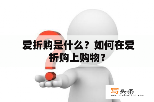  爱折购是什么？如何在爱折购上购物？