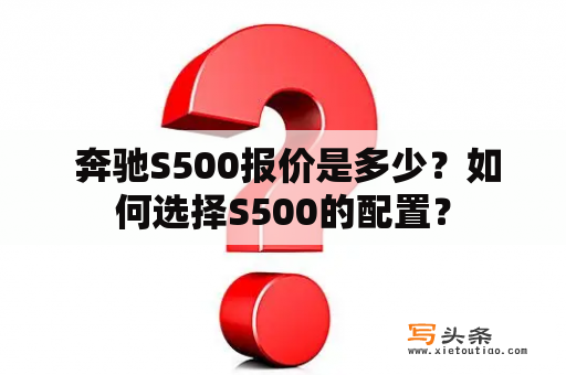  奔驰S500报价是多少？如何选择S500的配置？