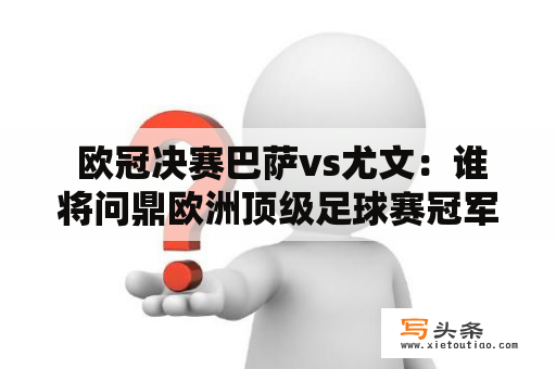  欧冠决赛巴萨vs尤文：谁将问鼎欧洲顶级足球赛冠军？