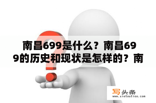  南昌699是什么？南昌699的历史和现状是怎样的？南昌699有哪些特色和亮点？南昌699是江西省南昌市一家知名的购物中心，位于市中心区域，地理位置优越，交通便捷。南昌699建筑面积达到了20万平方米，是南昌市最大的商业综合体之一。该购物中心以“时尚、品质、服务、文化”为主题，为消费者提供一站式购物、娱乐、餐饮、休闲等多元化服务。