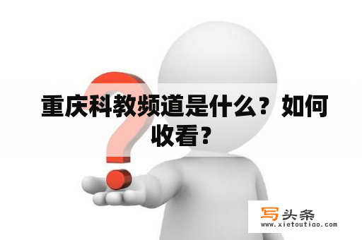  重庆科教频道是什么？如何收看？