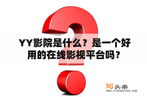  YY影院是什么？是一个好用的在线影视平台吗？