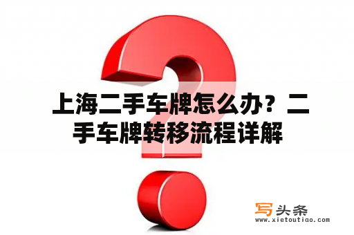  上海二手车牌怎么办？二手车牌转移流程详解