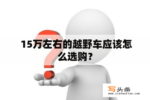  15万左右的越野车应该怎么选购？