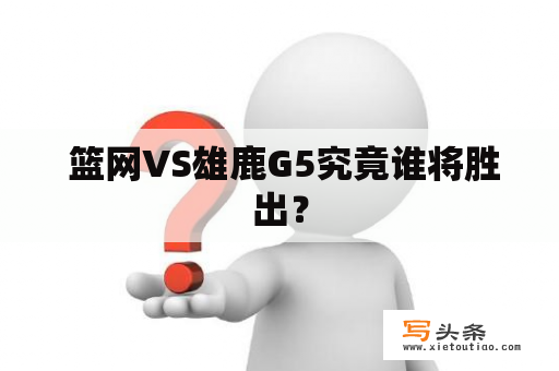  篮网VS雄鹿G5究竟谁将胜出？