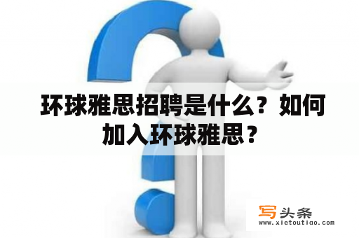  环球雅思招聘是什么？如何加入环球雅思？