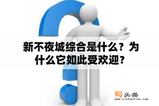  新不夜城综合是什么？为什么它如此受欢迎？