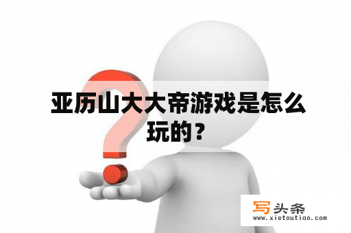  亚历山大大帝游戏是怎么玩的？