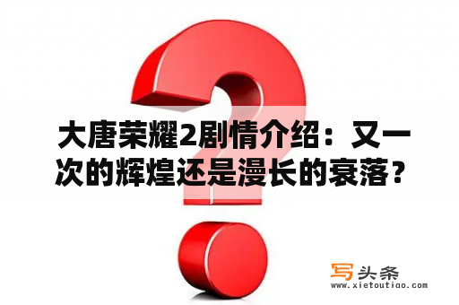  大唐荣耀2剧情介绍：又一次的辉煌还是漫长的衰落？