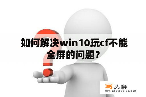  如何解决win10玩cf不能全屏的问题？