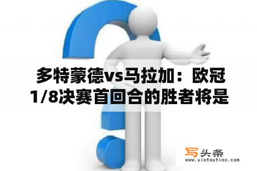  多特蒙德vs马拉加：欧冠1/8决赛首回合的胜者将是谁？