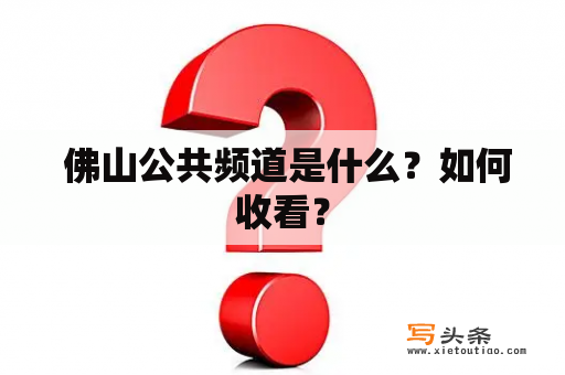  佛山公共频道是什么？如何收看？