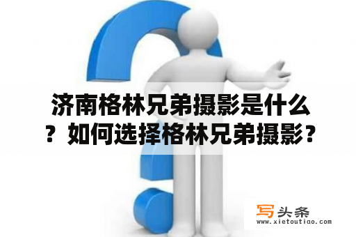  济南格林兄弟摄影是什么？如何选择格林兄弟摄影？